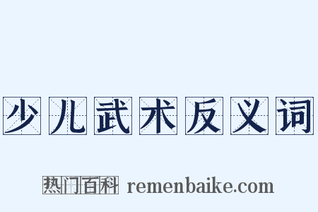少儿武术反义词是什么意思的图片